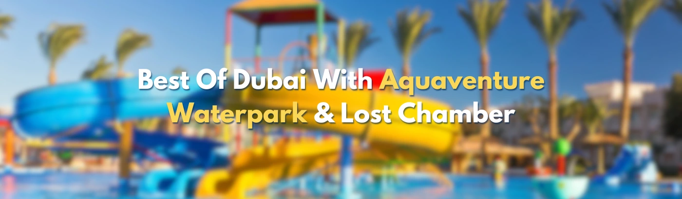 best of dubai with aquaventure waterpark